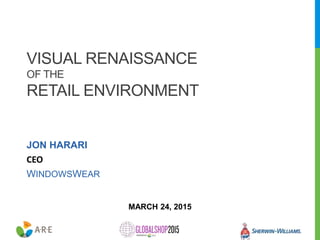 VISUAL RENAISSANCE
OF THE
RETAIL ENVIRONMENT
JON HARARI
CEO
WINDOWSWEAR
MARCH 24, 2015
 
