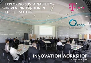 INNOVATION WORKSHOP 
7 June 2013, Bonn
EXPLORING SUSTAINABILITY- 
DRIVEN INNOVATION IN  
THE ICT SECTOR
 