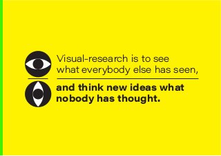 Good Design-Thinking is Good Business | Dharam Mentor
Visual-research is to see
what everybody else has seen,
and think new ideas what
nobody has thought.
 