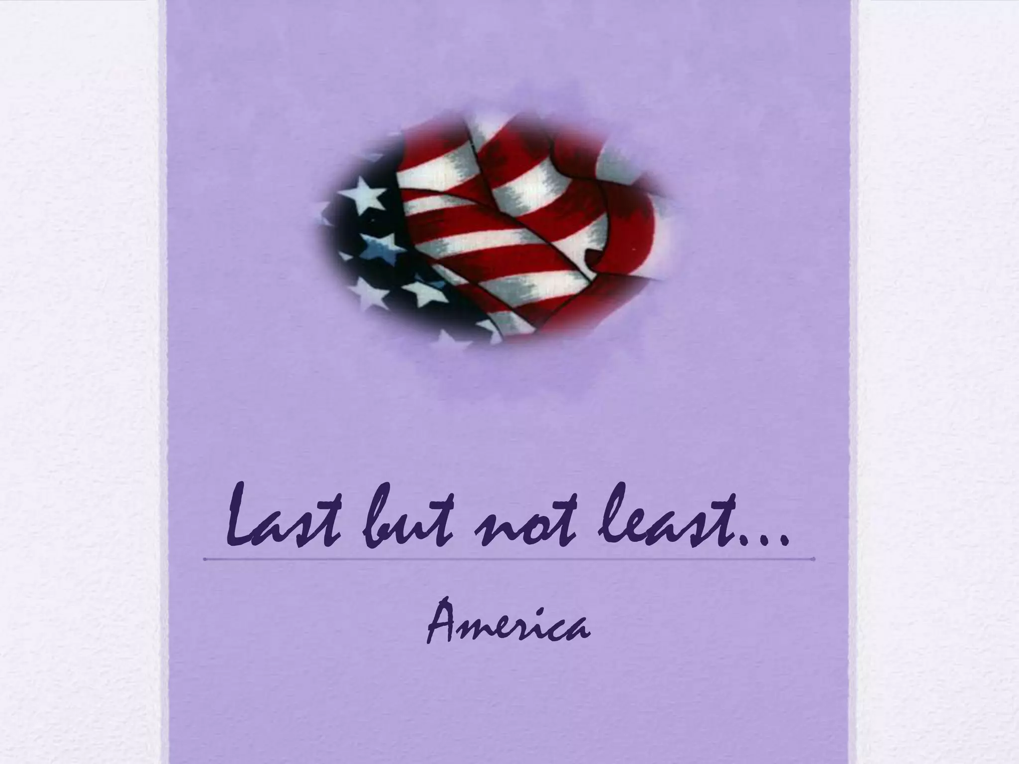 Last but not least…
      America
 