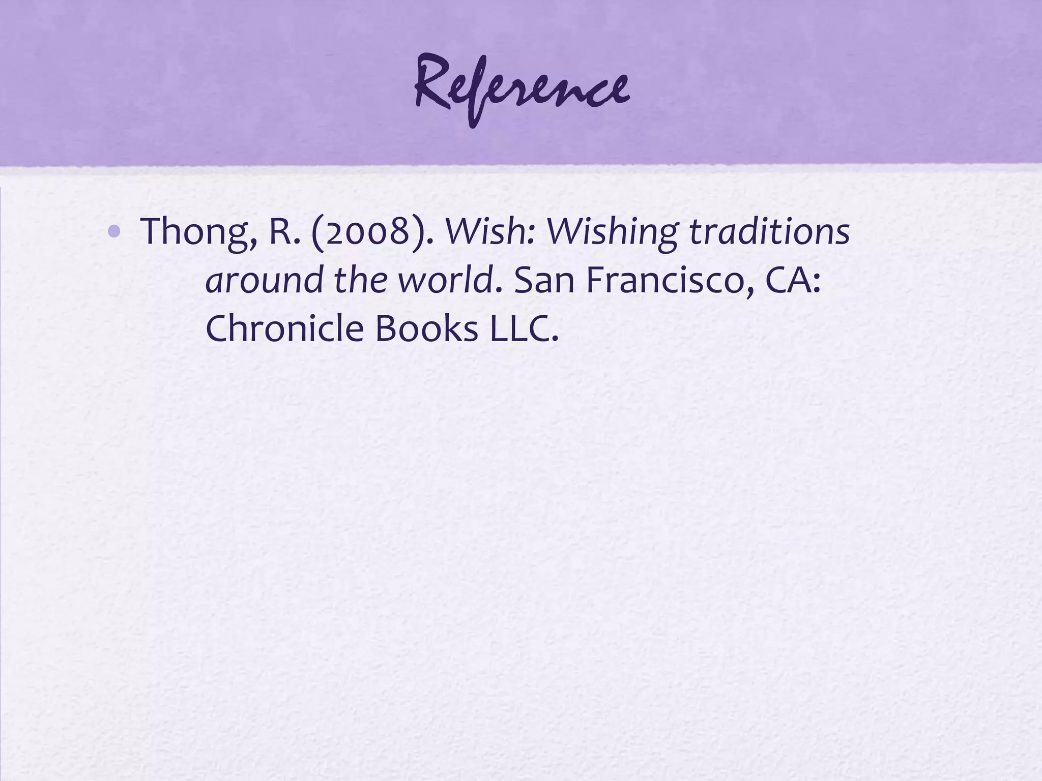 Reference
• Thong, R. (2008). Wish: Wishing traditions
     around the world. San Francisco, CA:
     Chronicle Books LLC.
 