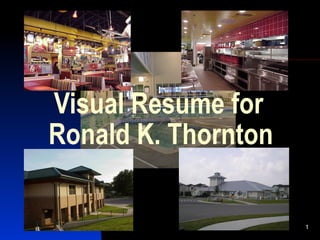 Visual Resume for
Ronald K. Thornton

                     1
 