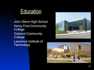 Education
   John Glenn High School
   Henry Ford Community
    College
   Oakland Community
    College
   Lawrence Institute of
    Technology




                             27
 