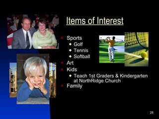 Items of Interest
   Sports
       Golf
       Tennis
       Softball
   Art
   Kids
       Teach 1st Graders & Kindergarten
        at NorthRidge Church
 Family



                                           28
 
