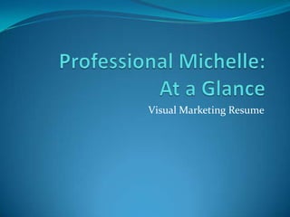 Professional Michelle:      At a Glance  Visual Marketing Resume  
