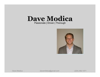 Dave Modica
               Passionate | Driven | Thorough




Dave Modica         davem0dica@gmail.com        (224) 392-1471
 