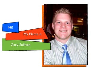 Hi!
         My Name is

 Gary Sullivan
 