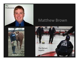 The
Professional




                    Matthew Brown




                    The Olympic
                    Hopeful

        The Rider
 