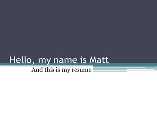 Hello, my name is Matt And this is my resume 