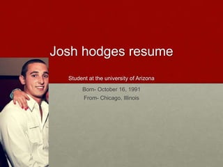 Josh hodgesresumeStudent at the university of Arizona Born- October 16, 1991 From- Chicago, Illinois 
