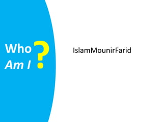Who
Am I   ?   IslamMounirFarid
 