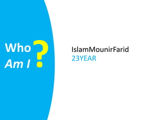 Who
Am I   ?   IslamMounirFarid
           23YEAR
 