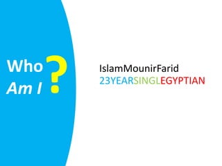 Who
Am I   ?   IslamMounirFarid
           23YEARSINGLEGYPTIAN
 