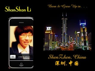 Born & Grew Up in…
ShanShan Li




              ShenZhen, China
                深圳,中国
 