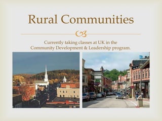 Rural Communities
        
    Currently taking classes at UK in the
Community Development & Leadership program.
 