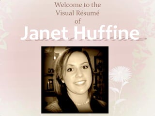 Welcome to the
   Visual Résumé
         of

Janet Huffine
 