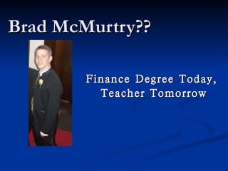 Brad McMurtry?? Finance Degree Today,  Teacher Tomorrow 