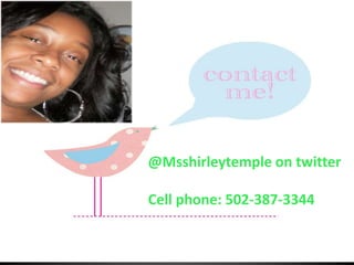 @Msshirleytemple on twitter

Cell phone: 502-387-3344
 