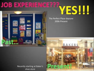 The Perfect Place daycare
                                     2006-Present




Recently starting at Baker’s
        shoe store
 