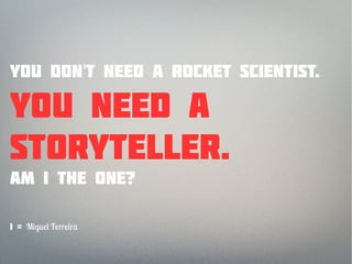 You don't need a rocket scientist.

You need a
storyteller.
Am I the one?

I = M   F rr r
 