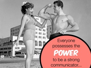 Everyone 
possesses the 
power 
to be a strong 
communicator... 
 