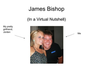 James Bishop
              (In a Virtual Nutshell)
My pretty
girlfriend,
Jorden
                                        Me
 