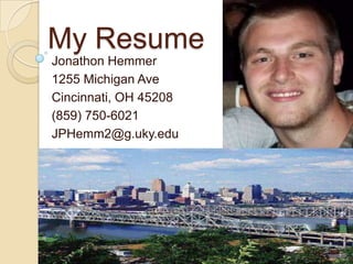 My Resume
Jonathon Hemmer
1255 Michigan Ave
Cincinnati, OH 45208
(859) 750-6021
JPHemm2@g.uky.edu
 