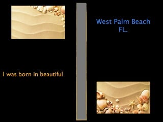 West Palm Beach
                                FL.




I was born in beautiful
 