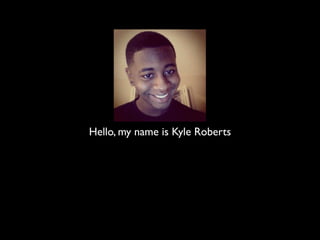 Hello, my name is Kyle Roberts
 