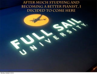 After much studying and
                                   becoming a better pianist, I
                                      decided to come here




http://www.(lickr.com/photos/37996646802@N01/3355829768/

Monday, October 8, 2012
 