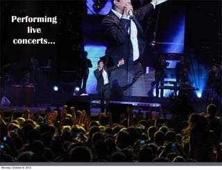 Performing
           live
       concerts...




Monday, October 8, 2012
 