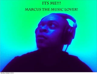 Its Me!!!
                          Marcus The Music Lover!




Monday, October 8, 2012
 