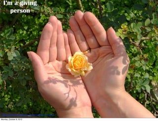 I’m a giving
     person




 http://www.(lickr.com/photos/44124425616@N01/277221852/

Monday, October 8, 2012
 