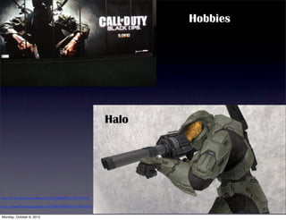 Hobbies




                                                        Halo




http://www.(lickr.com/photos/8356650@N03/1522700777/

http://www.(lickr.com/photos/26728047@N05/4719821136/


Monday, October 8, 2012
 