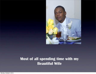 Most of all spending time with my
                                    Beautiful Wife

Monday, October 8, 2012
 