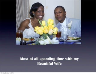 Most of all spending time with my
                                    Beautiful Wife

Monday, October 8, 2012
 