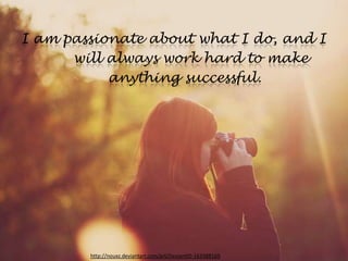 I am passionate about what I do, and I
      will always work hard to make
           anything successful.




        http://nouxz.deviantart.com/art/DeviantID-163388169
 