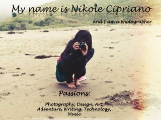 My name is Nikole Cipriano
                                                           and I am a photographer




                              Passions:
               Photography, Design, Art,
            Adventure, Writing, Technology,
                        Music
  Aubry Aragonart http://www.flickr.com/photos/aubryaragonart/5662295309/
 