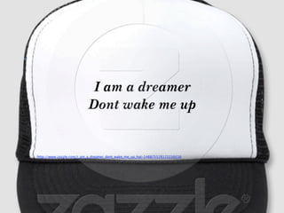 http://www.zazzle.com/i_am_a_dreamer_dont_wake_me_up_hat-148875528172239216
 