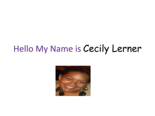 Hello My Name is Cecily Lerner
 