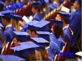 Class
of….




        Images: http://mrg.bz/pN68yE
                                       1998
 