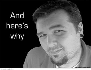 And
          here’s
           why


                           Image owned by Joseph Gamblin
Monday, January 21, 2013
 