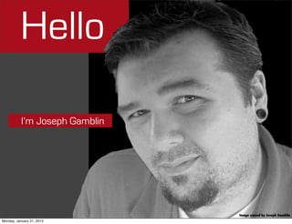Hello

           I’m Joseph Gamblin




                                Image owned by Joseph Gamblin
Monday, January 21, 2013
 