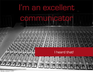 I’m an excellent
                                     communicator


                                                      I heard that!



http://www.ﬂickr.com/photos/75298952@N00/4274269017                   Image owned by Joseph Gamblin
Monday, January 21, 2013
 