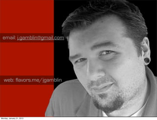 email: j.gamblin@gmail.com




   web: flavors.me/jgamblin




                              Image owned by Joseph Gamblin
Monday, January 21, 2013
 