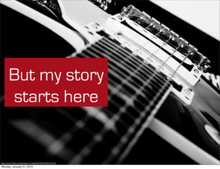 But my story
       starts here


http://www.ﬂickr.com/photos/21560098@N06/5883852693
Monday, January 21, 2013
 
