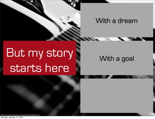 With a dream



       But my story                                    With a goal
       starts here


http://www.ﬂickr.com/photos/21560098@N06/5883852693
Monday, January 21, 2013
 
