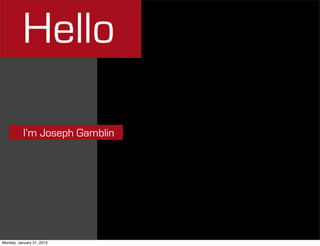 Hello

           I’m Joseph Gamblin




                                Image owned by Joseph Gamblin
Monday, January 21, 2013
 