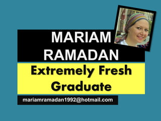 MARIAM
RAMADAN
mariamramadan1992@hotmail.com
Extremely Fresh
Graduate
 