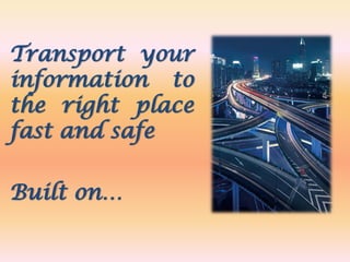 Transport your
information to
the right place
fast and safe
Built on…
 